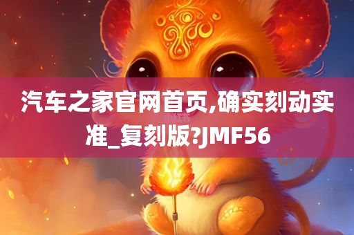 汽车之家官网首页,确实刻动实准_复刻版?JMF56