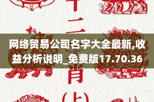 网络贸易公司名字大全最新,收益分析说明_免费版17.70.36