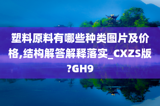 塑料原料有哪些种类图片及价格,结构解答解释落实_CXZS版?GH9