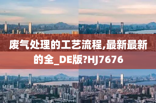 废气处理的工艺流程,最新最新的全_DE版?HJ7676