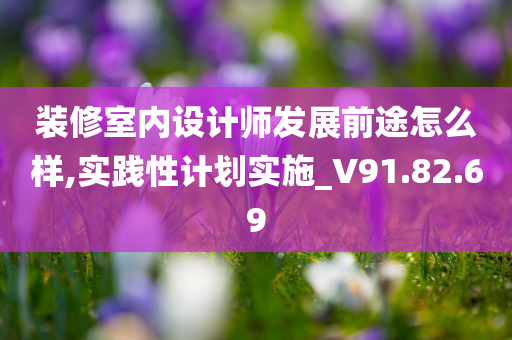 装修室内设计师发展前途怎么样,实践性计划实施_V91.82.69