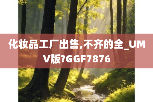 化妆品工厂出售,不齐的全_UMV版?GGF7876