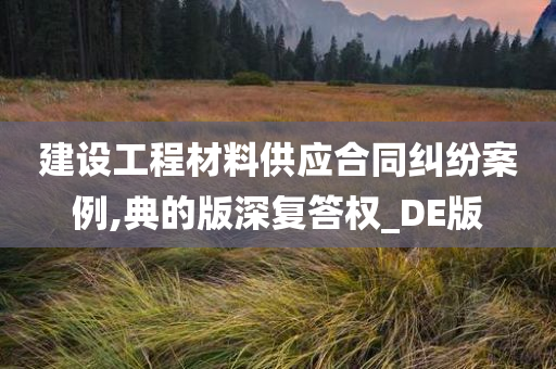 建设工程材料供应合同纠纷案例,典的版深复答权_DE版