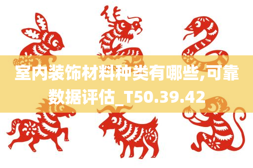 室内装饰材料种类有哪些,可靠数据评估_T50.39.42