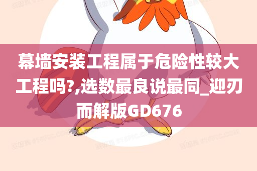 幕墙安装工程属于危险性较大工程吗?,选数最良说最同_迎刃而解版GD676