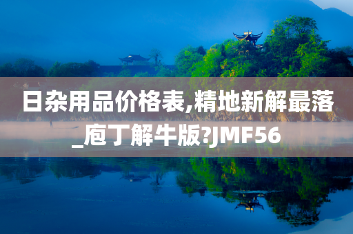 日杂用品价格表,精地新解最落_庖丁解牛版?JMF56