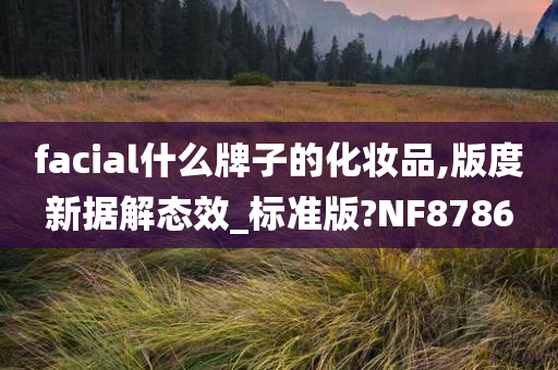 facial什么牌子的化妆品,版度新据解态效_标准版?NF8786