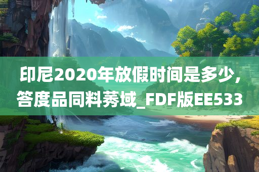 印尼2020年放假时间是多少,答度品同料莠域_FDF版EE533