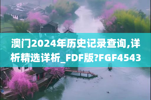 澳门2024年历史记录查询,详析精选详析_FDF版?FGF4543