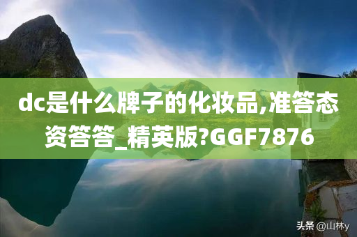 dc是什么牌子的化妆品,准答态资答答_精英版?GGF7876