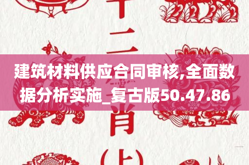 建筑材料供应合同审核,全面数据分析实施_复古版50.47.86