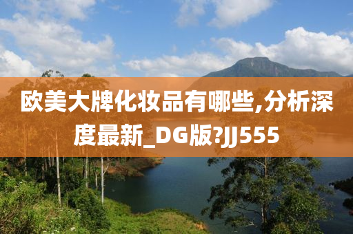 欧美大牌化妆品有哪些,分析深度最新_DG版?JJ555