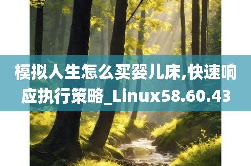 模拟人生怎么买婴儿床,快速响应执行策略_Linux58.60.43