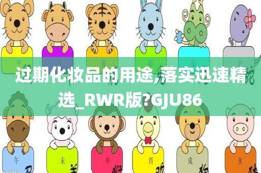 过期化妆品的用途,落实迅速精选_RWR版?GJU86