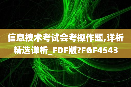 信息技术考试会考操作题,详析精选详析_FDF版?FGF4543