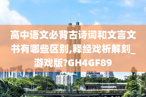 高中语文必背古诗词和文言文书有哪些区别,释经戏析解刻_游戏版?GH4GF89