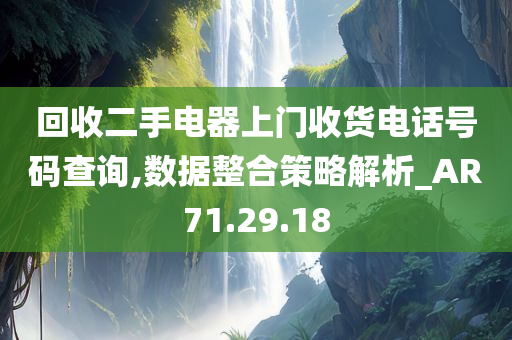 回收二手电器上门收货电话号码查询,数据整合策略解析_AR71.29.18