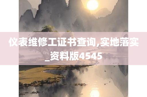 仪表维修工证书查询,实地落实_资料版4545