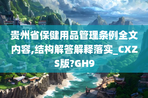 贵州省保健用品管理条例全文内容,结构解答解释落实_CXZS版?GH9