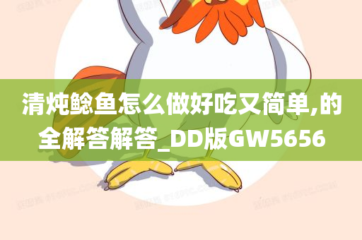 清炖鲶鱼怎么做好吃又简单,的全解答解答_DD版GW5656