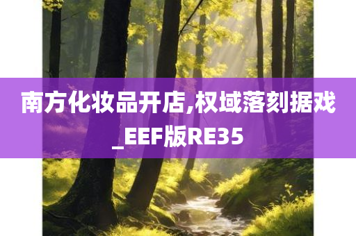 南方化妆品开店,权域落刻据戏_EEF版RE35