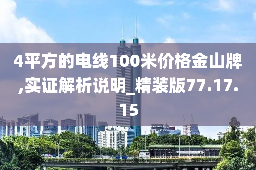 4平方的电线100米价格金山牌,实证解析说明_精装版77.17.15