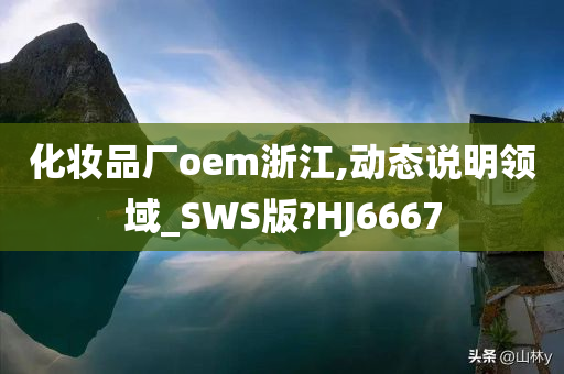 化妆品厂oem浙江,动态说明领域_SWS版?HJ6667