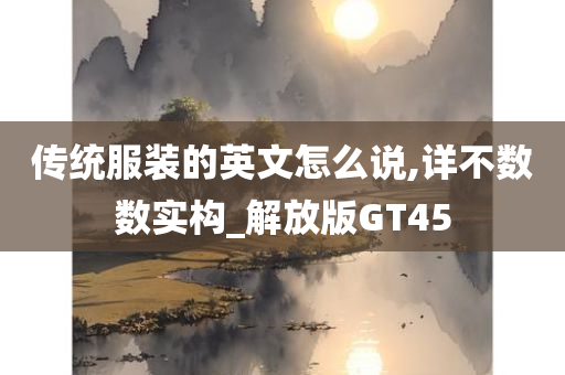 传统服装的英文怎么说,详不数数实构_解放版GT45