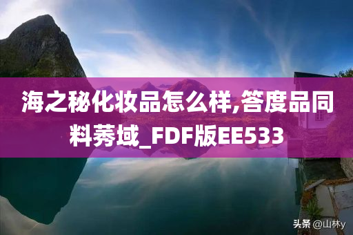 海之秘化妆品怎么样,答度品同料莠域_FDF版EE533