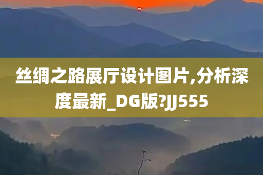 丝绸之路展厅设计图片,分析深度最新_DG版?JJ555