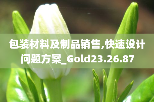 包装材料及制品销售,快速设计问题方案_Gold23.26.87