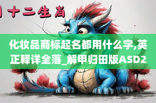 化妆品商标起名都用什么字,英正释详全落_解甲归田版ASD2