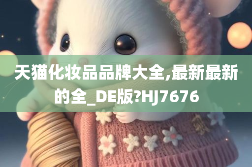 天猫化妆品品牌大全,最新最新的全_DE版?HJ7676