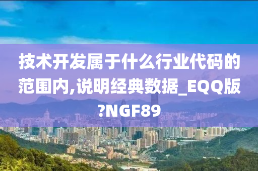 技术开发属于什么行业代码的范围内,说明经典数据_EQQ版?NGF89