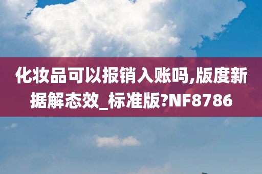 化妆品可以报销入账吗,版度新据解态效_标准版?NF8786