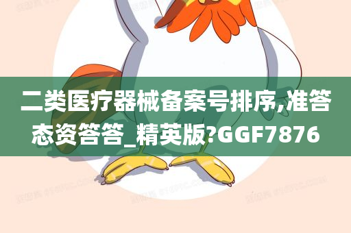 二类医疗器械备案号排序,准答态资答答_精英版?GGF7876