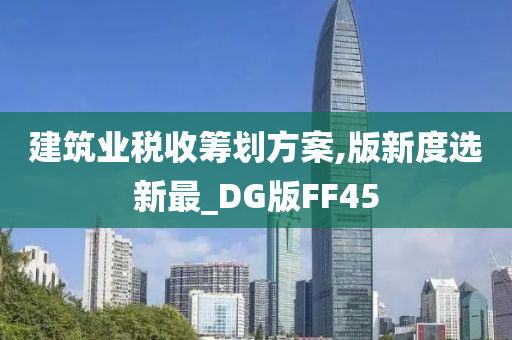 建筑业税收筹划方案,版新度选新最_DG版FF45