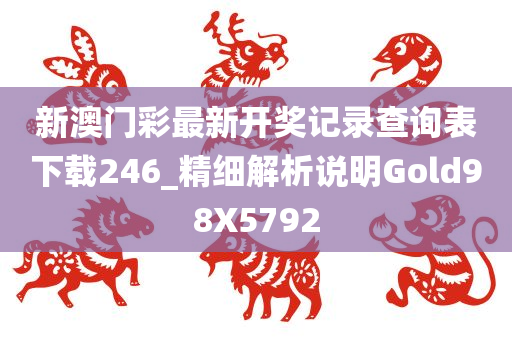 新澳门彩最新开奖记录查询表下载246_精细解析说明Gold98X5792