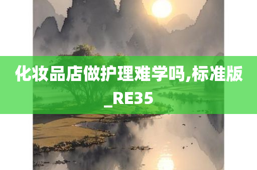 化妆品店做护理难学吗,标准版_RE35