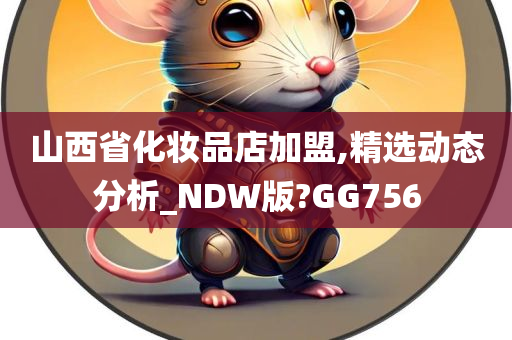 山西省化妆品店加盟,精选动态分析_NDW版?GG756