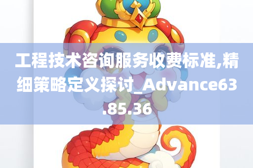 工程技术咨询服务收费标准,精细策略定义探讨_Advance63.85.36