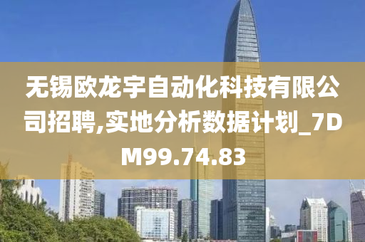 无锡欧龙宇自动化科技有限公司招聘,实地分析数据计划_7DM99.74.83