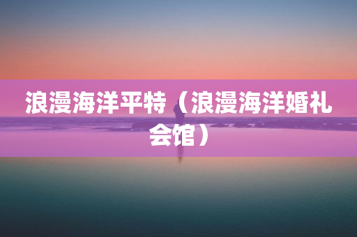 浪漫海洋平特（浪漫海洋婚礼会馆）