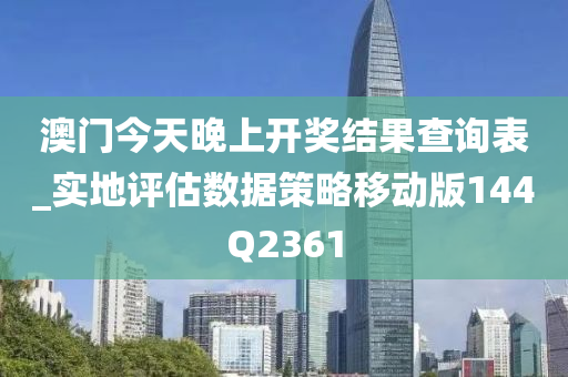 澳门今天晚上开奖结果查询表_实地评估数据策略移动版144Q2361