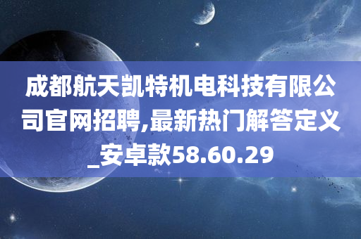 成都航天凯特机电科技有限公司官网招聘,最新热门解答定义_安卓款58.60.29