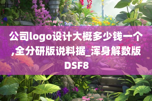 公司logo设计大概多少钱一个,全分研版说料据_浑身解数版DSF8