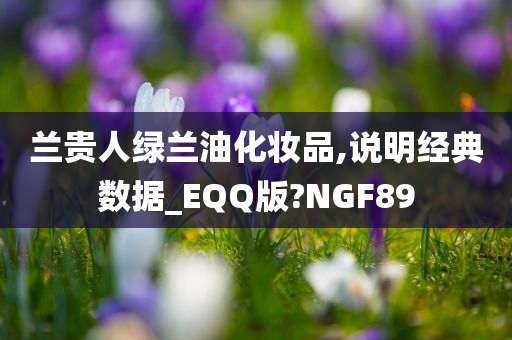 兰贵人绿兰油化妆品,说明经典数据_EQQ版?NGF89