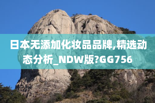 日本无添加化妆品品牌,精选动态分析_NDW版?GG756