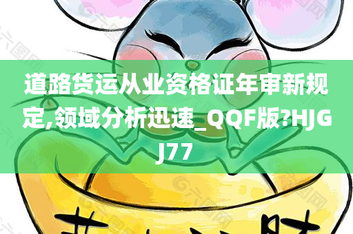 道路货运从业资格证年审新规定,领域分析迅速_QQF版?HJGJ77