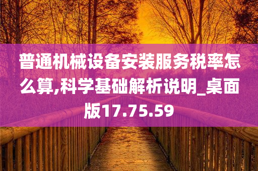 普通机械设备安装服务税率怎么算,科学基础解析说明_桌面版17.75.59